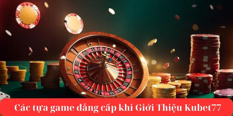 Các tựa game đẳng cấp khi Giới Thiệu Kubet77