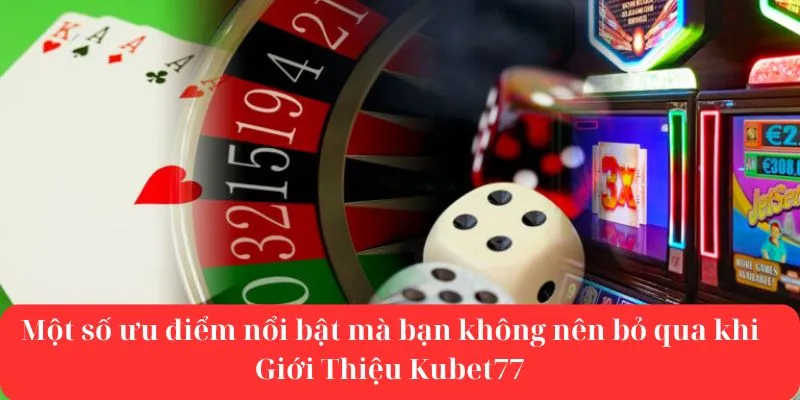 Một số ưu điểm nổi bật mà bạn không nên bỏ qua khi Giới Thiệu Kubet77